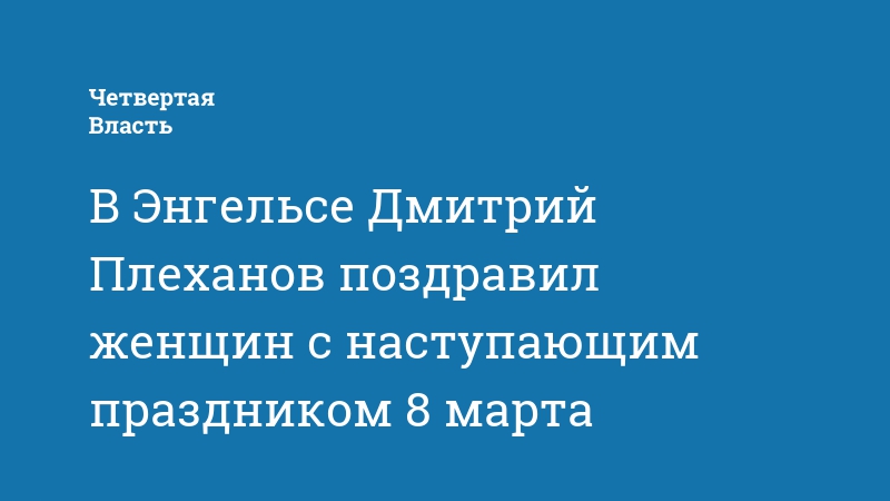 В Энгельсе Дмитрий Плеханов поздравил женщин с наступающим праздником 8