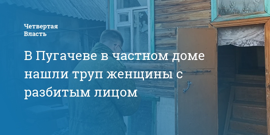 В Пугачеве в частном доме нашли труп женщины с разбитымлицом